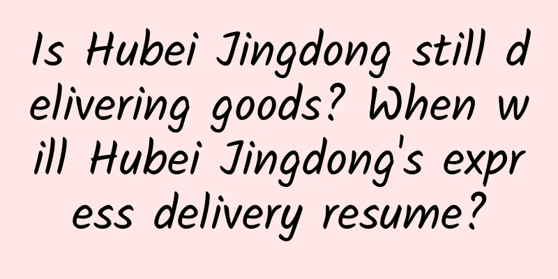 Is Hubei Jingdong still delivering goods? When will Hubei Jingdong's express delivery resume?