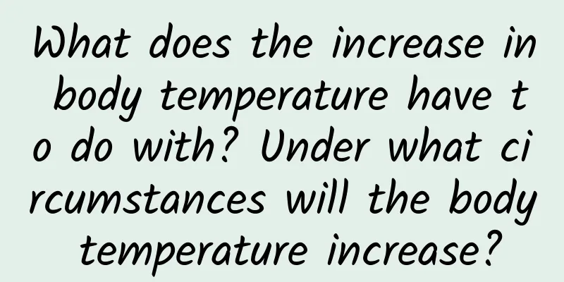 What does the increase in body temperature have to do with? Under what circumstances will the body temperature increase?