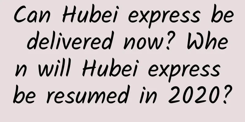 Can Hubei express be delivered now? When will Hubei express be resumed in 2020?