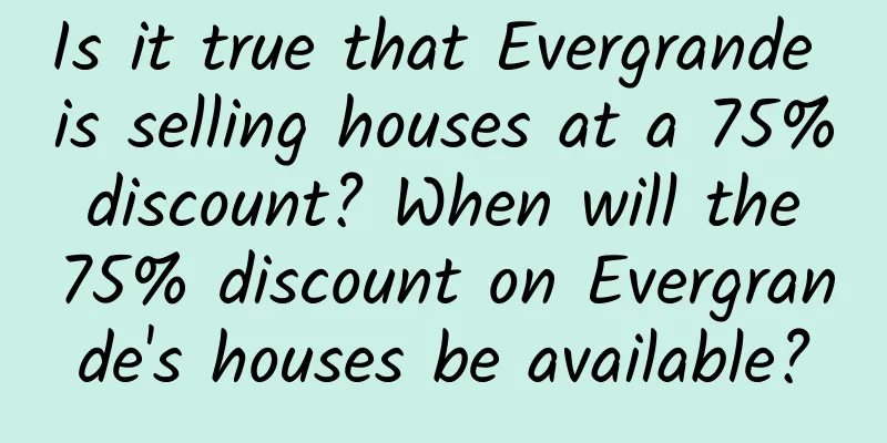 Is it true that Evergrande is selling houses at a 75% discount? When will the 75% discount on Evergrande's houses be available?
