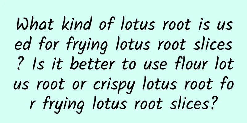 What kind of lotus root is used for frying lotus root slices? Is it better to use flour lotus root or crispy lotus root for frying lotus root slices?