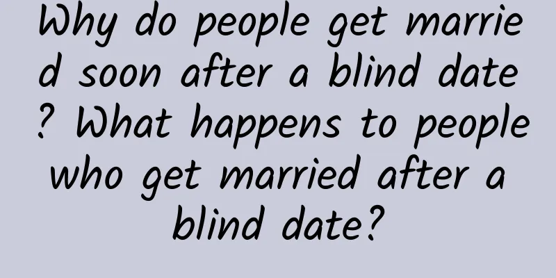 Why do people get married soon after a blind date? What happens to people who get married after a blind date?