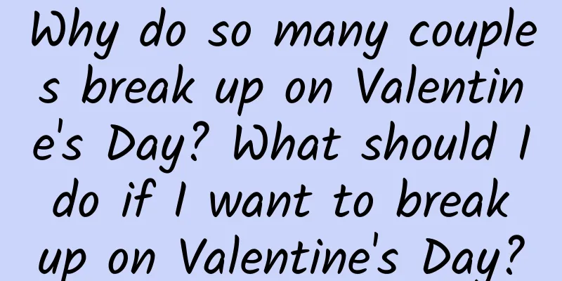Why do so many couples break up on Valentine's Day? What should I do if I want to break up on Valentine's Day?