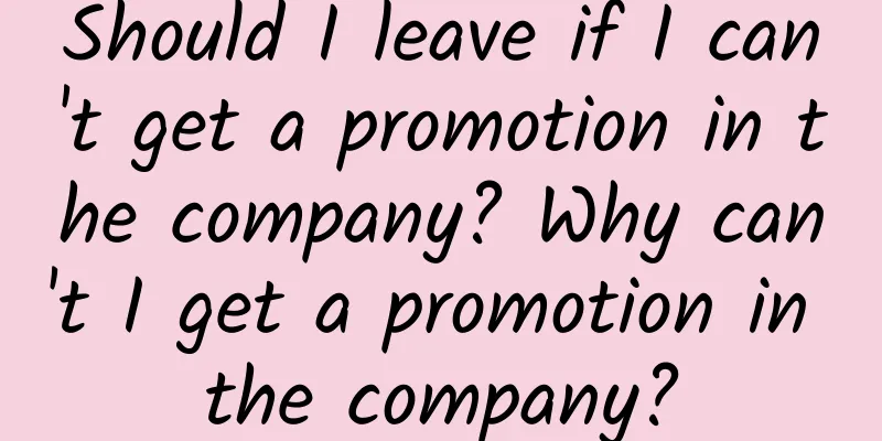 Should I leave if I can't get a promotion in the company? Why can't I get a promotion in the company?