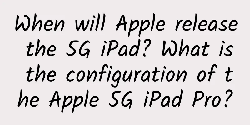 When will Apple release the 5G iPad? What is the configuration of the Apple 5G iPad Pro?