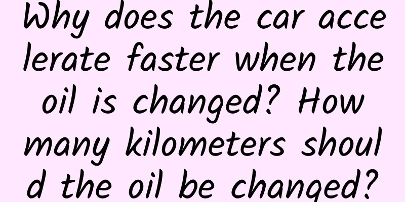 Why does the car accelerate faster when the oil is changed? How many kilometers should the oil be changed?