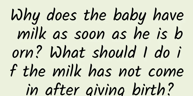 Why does the baby have milk as soon as he is born? What should I do if the milk has not come in after giving birth?