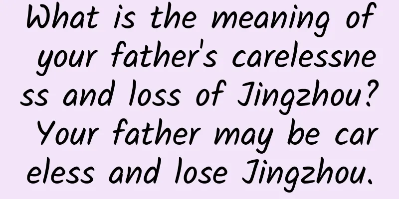 What is the meaning of your father's carelessness and loss of Jingzhou? Your father may be careless and lose Jingzhou.
