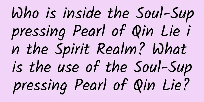Who is inside the Soul-Suppressing Pearl of Qin Lie in the Spirit Realm? What is the use of the Soul-Suppressing Pearl of Qin Lie?