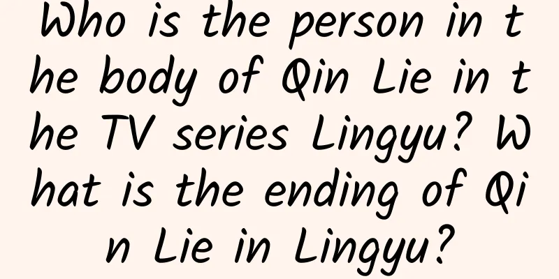 Who is the person in the body of Qin Lie in the TV series Lingyu? What is the ending of Qin Lie in Lingyu?