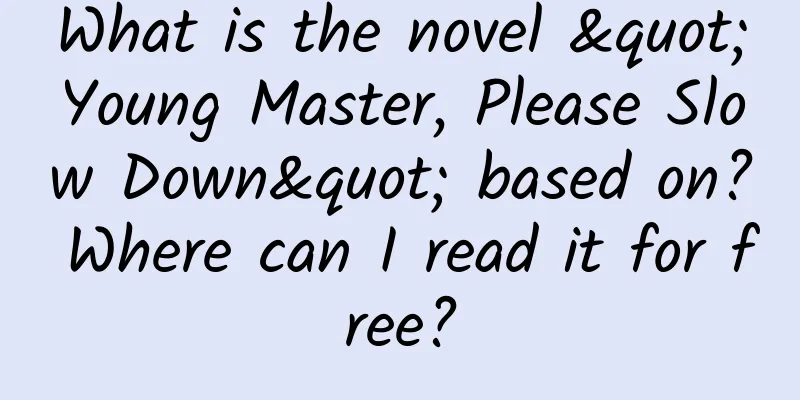 What is the novel "Young Master, Please Slow Down" based on? Where can I read it for free?