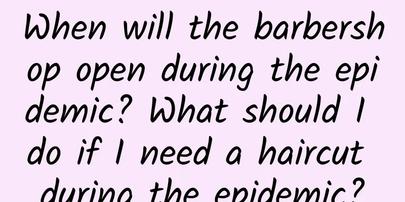 When will the barbershop open during the epidemic? What should I do if I need a haircut during the epidemic?