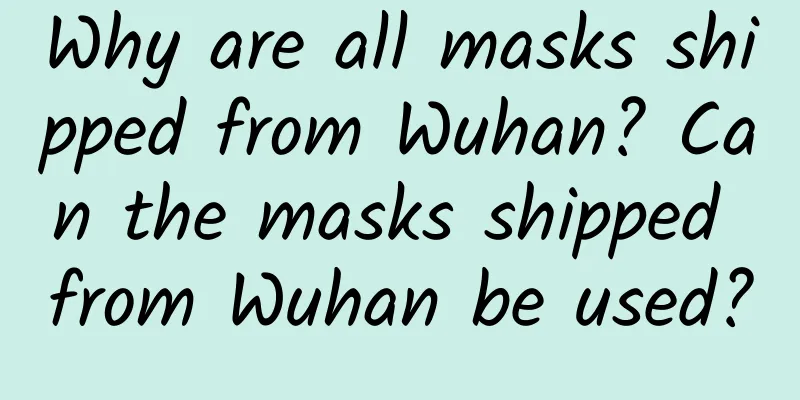 Why are all masks shipped from Wuhan? Can the masks shipped from Wuhan be used?