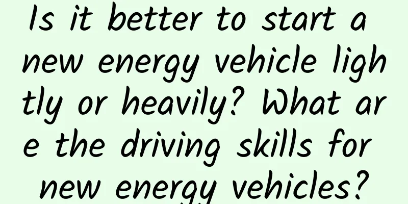 Is it better to start a new energy vehicle lightly or heavily? What are the driving skills for new energy vehicles?