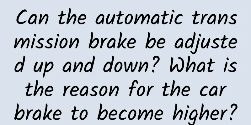 Can the automatic transmission brake be adjusted up and down? What is the reason for the car brake to become higher?