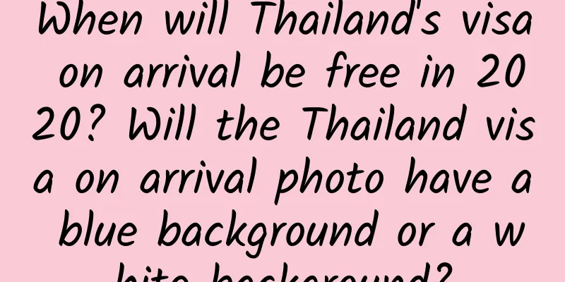 When will Thailand's visa on arrival be free in 2020? Will the Thailand visa on arrival photo have a blue background or a white background?