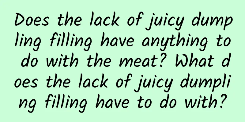 Does the lack of juicy dumpling filling have anything to do with the meat? What does the lack of juicy dumpling filling have to do with?
