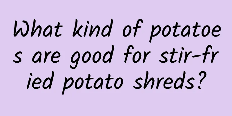 What kind of potatoes are good for stir-fried potato shreds?