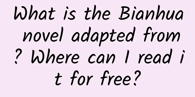 What is the Bianhua novel adapted from? Where can I read it for free?