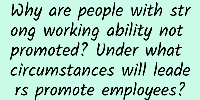 Why are people with strong working ability not promoted? Under what circumstances will leaders promote employees?