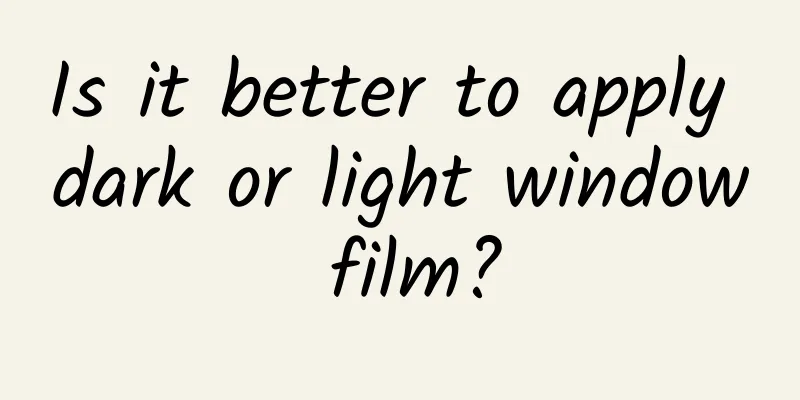 Is it better to apply dark or light window film?