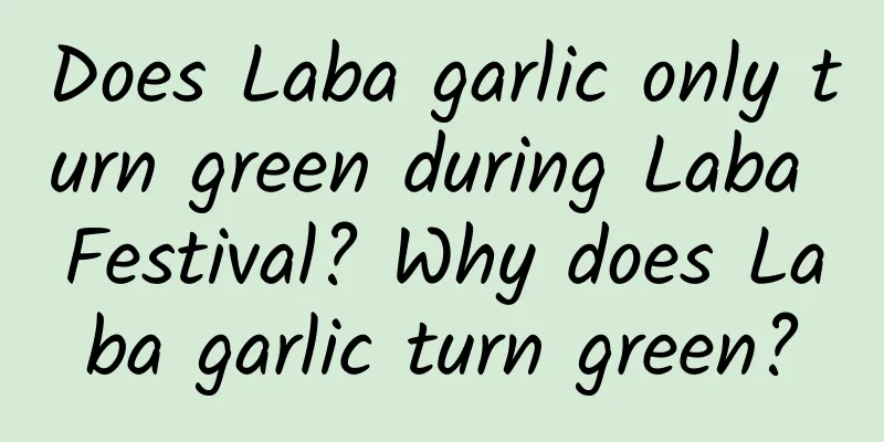 Does Laba garlic only turn green during Laba Festival? Why does Laba garlic turn green?