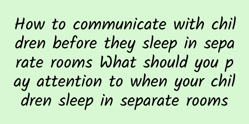 How to communicate with children before they sleep in separate rooms What should you pay attention to when your children sleep in separate rooms
