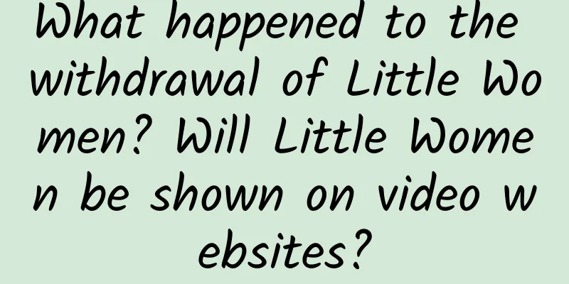 What happened to the withdrawal of Little Women? Will Little Women be shown on video websites?