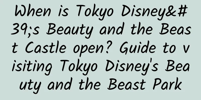 When is Tokyo Disney's Beauty and the Beast Castle open? Guide to visiting Tokyo Disney's Beauty and the Beast Park
