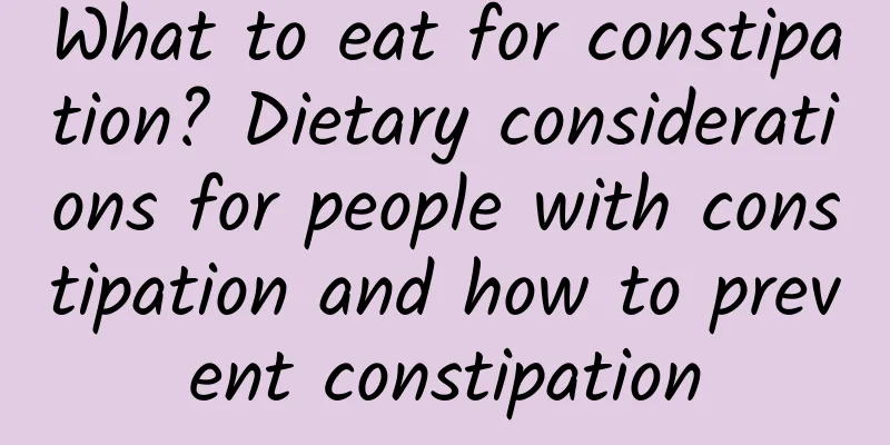 What to eat for constipation? Dietary considerations for people with constipation and how to prevent constipation
