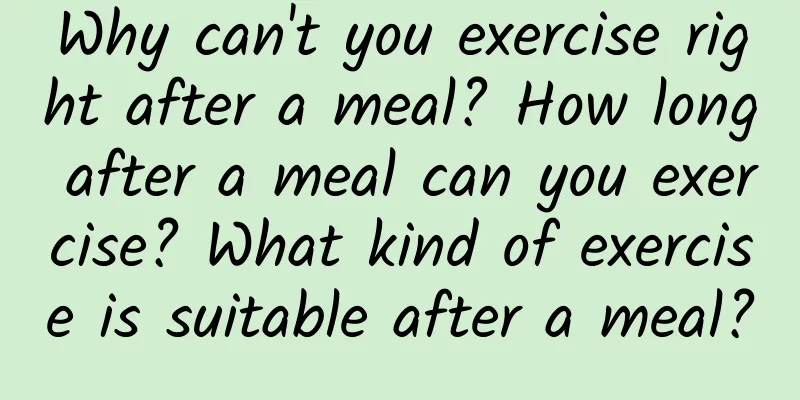 Why can't you exercise right after a meal? How long after a meal can you exercise? What kind of exercise is suitable after a meal?