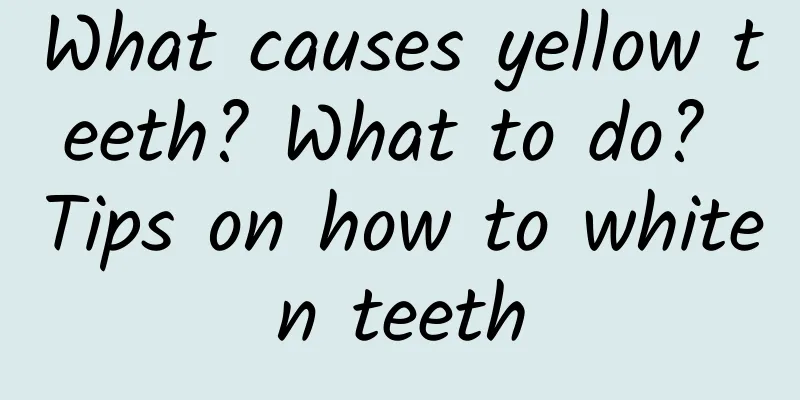 What causes yellow teeth? What to do? Tips on how to whiten teeth