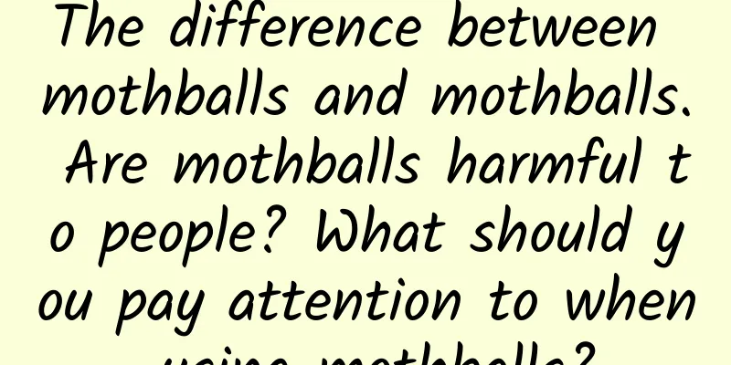 The difference between mothballs and mothballs. Are mothballs harmful to people? What should you pay attention to when using mothballs?