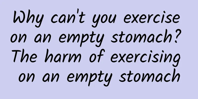 Why can't you exercise on an empty stomach? The harm of exercising on an empty stomach