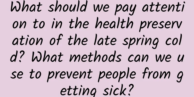What should we pay attention to in the health preservation of the late spring cold? What methods can we use to prevent people from getting sick?
