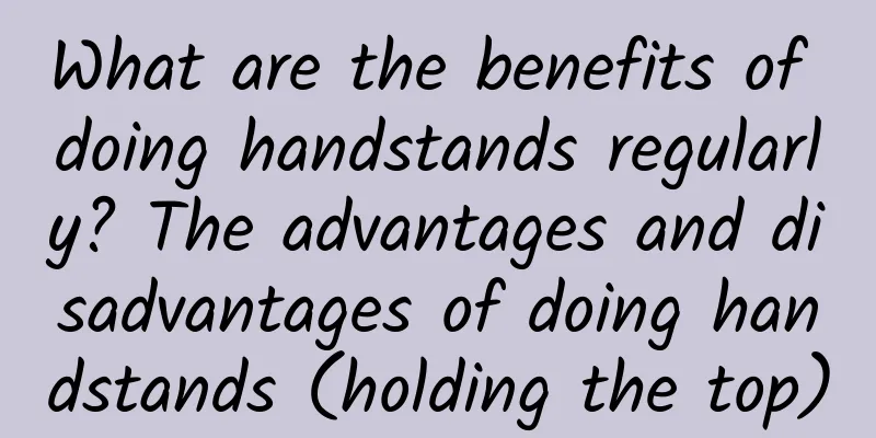 What are the benefits of doing handstands regularly? The advantages and disadvantages of doing handstands (holding the top)