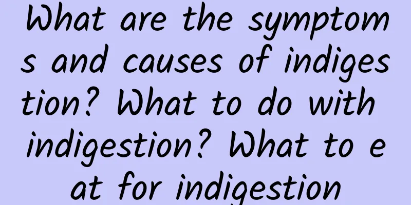 What are the symptoms and causes of indigestion? What to do with indigestion? What to eat for indigestion