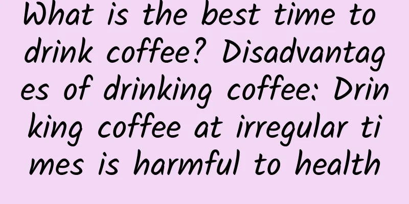 What is the best time to drink coffee? Disadvantages of drinking coffee: Drinking coffee at irregular times is harmful to health