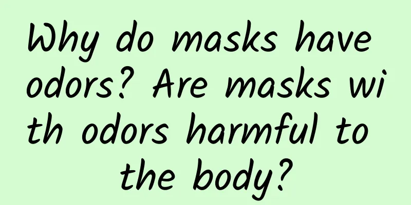 Why do masks have odors? Are masks with odors harmful to the body?