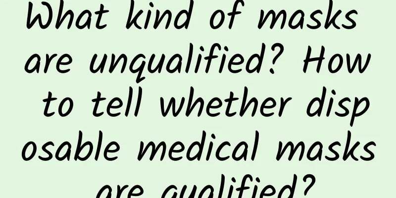 What kind of masks are unqualified? How to tell whether disposable medical masks are qualified?