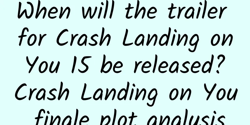 When will the trailer for Crash Landing on You 15 be released? Crash Landing on You finale plot analysis