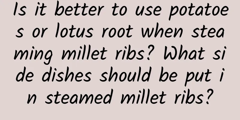 Is it better to use potatoes or lotus root when steaming millet ribs? What side dishes should be put in steamed millet ribs?