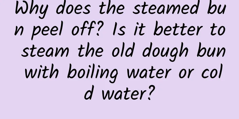 Why does the steamed bun peel off? Is it better to steam the old dough bun with boiling water or cold water?
