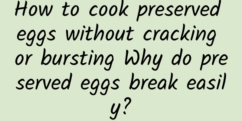 How to cook preserved eggs without cracking or bursting Why do preserved eggs break easily?