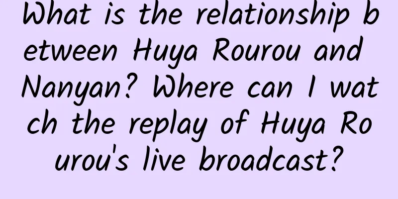 What is the relationship between Huya Rourou and Nanyan? Where can I watch the replay of Huya Rourou's live broadcast?