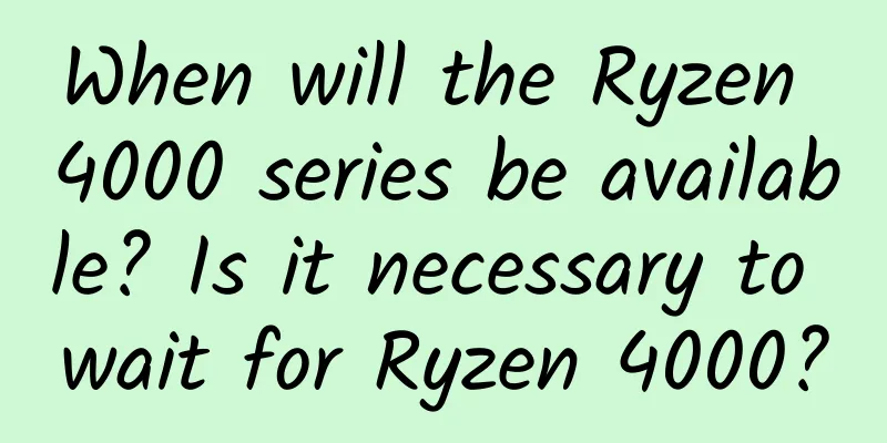 When will the Ryzen 4000 series be available? Is it necessary to wait for Ryzen 4000?