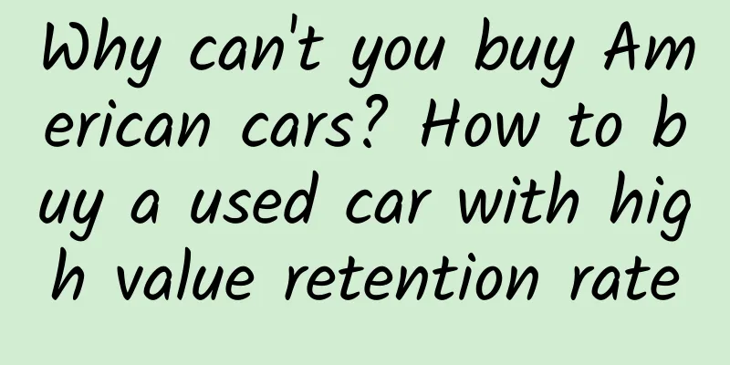 Why can't you buy American cars? How to buy a used car with high value retention rate