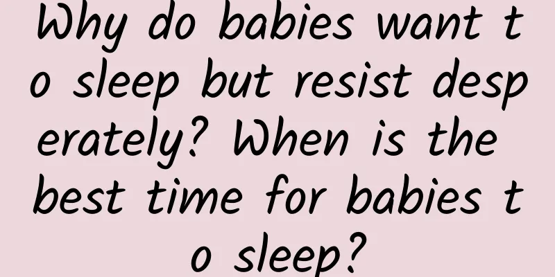 Why do babies want to sleep but resist desperately? When is the best time for babies to sleep?