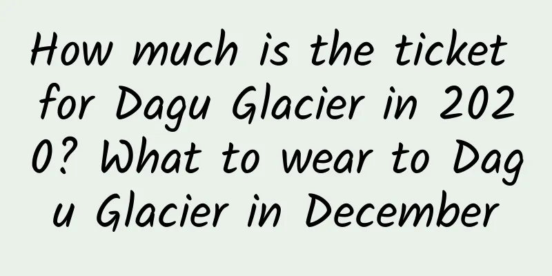 How much is the ticket for Dagu Glacier in 2020? What to wear to Dagu Glacier in December
