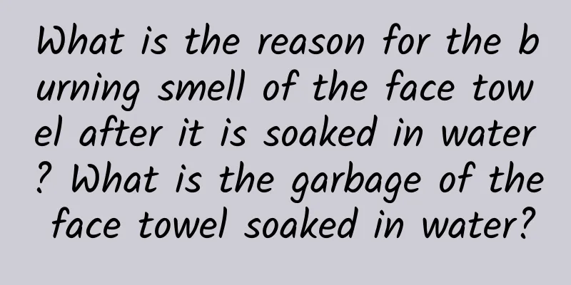 What is the reason for the burning smell of the face towel after it is soaked in water? What is the garbage of the face towel soaked in water?